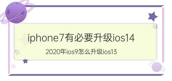 iphone7有必要升级ios14 2020年ios9怎么升级ios13？